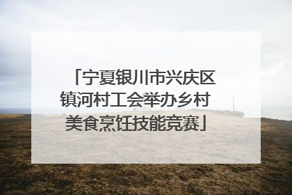 宁夏银川市兴庆区镇河村工会举办乡村美食烹饪技能竞赛