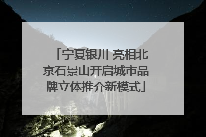 宁夏银川 亮相北京石景山开启城市品牌立体推介新模式