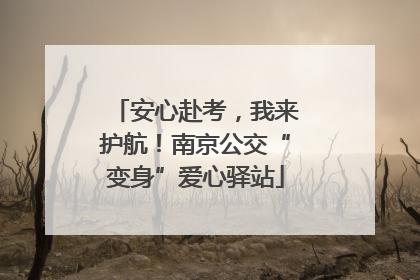 安心赴考，我来护航！南京公交“变身”爱心驿站