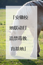 安徽校地联动打造禁毒教育基地