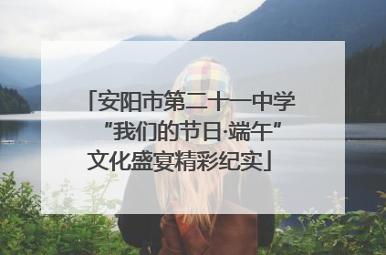 安阳市第二十一中学“我们的节日·端午”文化盛宴精彩纪实