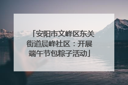 安阳市文峰区东关街道晨峰社区：开展端午节包粽子活动