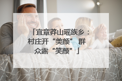 宜章莽山瑶族乡：村庄开“美颜” 群众露“笑颜”