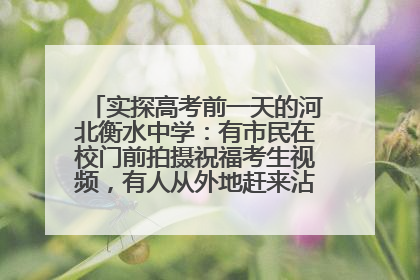 实探高考前一天的河北衡水中学：有市民在校门前拍摄祝福考生视频，有人从外地赶来沾沾“文气”