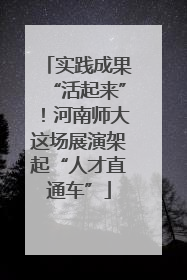 实践成果“活起来”！河南师大这场展演架起“人才直通车”