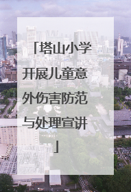 塔山小学开展儿童意外伤害防范与处理宣讲