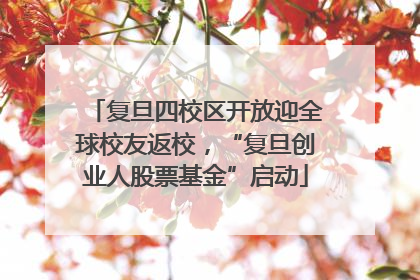 复旦四校区开放迎全球校友返校，“复旦创业人股票基金”启动