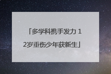 多学科携手发力 12岁重伤少年获新生