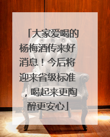 大家爱喝的杨梅酒传来好消息！今后将迎来省级标准，喝起来更陶醉更安心