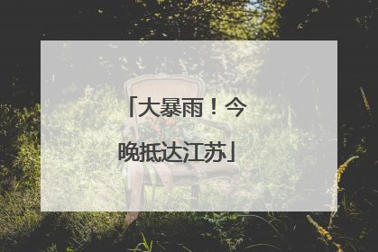 大暴雨！今晚抵达江苏
