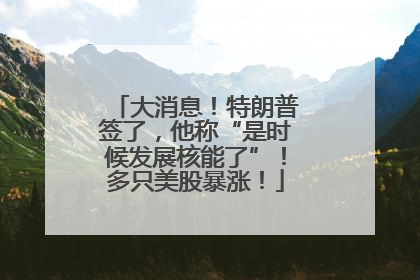 大消息！特朗普签了，他称“是时候发展核能了”！多只美股暴涨！