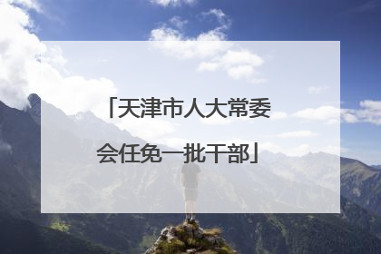 天津市人大常委会任免一批干部