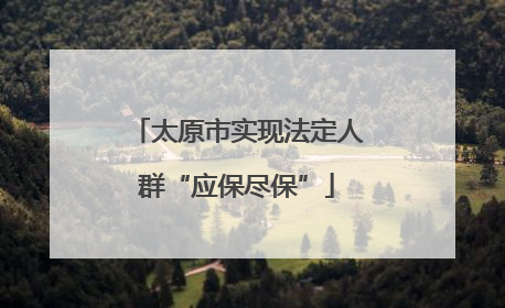 太原市实现法定人群“应保尽保”