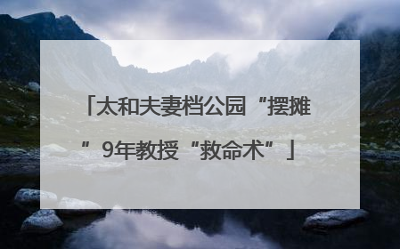 太和夫妻档公园“摆摊”9年教授“救命术”