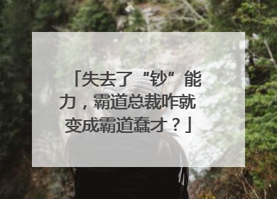 失去了“钞”能力，霸道总裁咋就变成霸道蠢才？