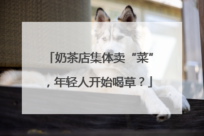 奶茶店集体卖“菜”，年轻人开始喝草？