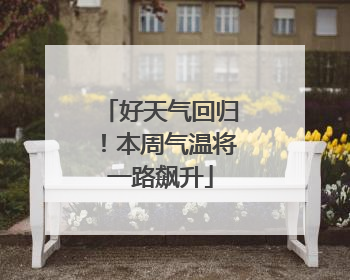 好天气回归！本周气温将一路飙升