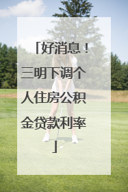 好消息！三明下调个人住房公积金贷款利率