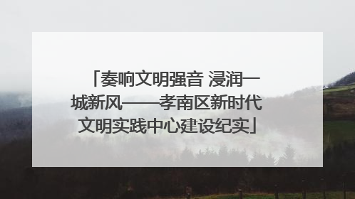 奏响文明强音 浸润一城新风——孝南区新时代文明实践中心建设纪实