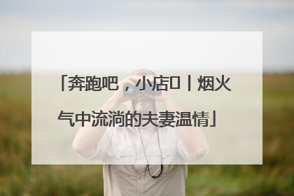 奔跑吧，小店㊱丨烟火气中流淌的夫妻温情