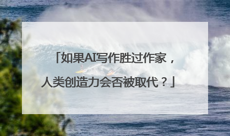 如果AI写作胜过作家，人类创造力会否被取代？