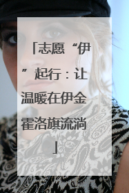 志愿“伊”起行：让温暖在伊金霍洛旗流淌