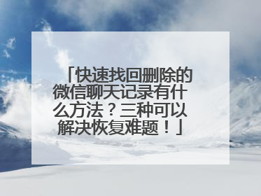 快速找回删除的微信聊天记录有什么方法？三种可以解决恢复难题！