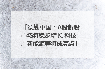 德勤中国：A股新股市场将稳步增长 科技、新能源等将成亮点