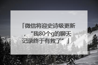 微信将迎史诗级更新，“我80个g的聊天记录终于有救了”