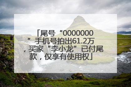 尾号“0000000”手机号拍出61.2万，买家“李小龙”已付尾款，仅享有使用权