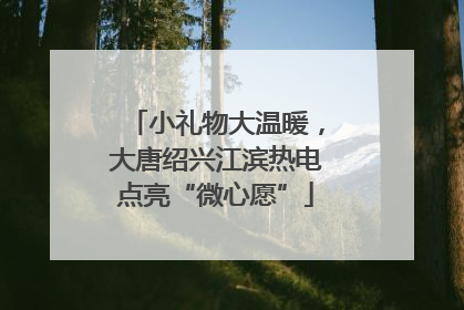 小礼物大温暖，大唐绍兴江滨热电点亮“微心愿”