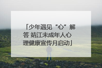 少年遇见“心”解答 靖江未成年人心理健康宣传月启动