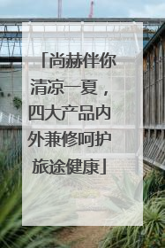 尚赫伴你清凉一夏，四大产品内外兼修呵护旅途健康