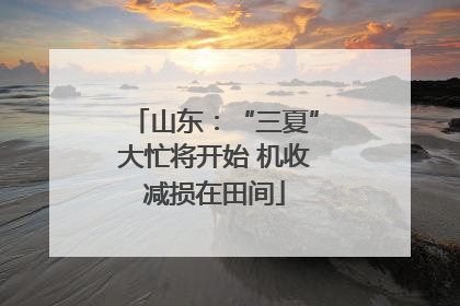 山东：“三夏”大忙将开始 机收减损在田间