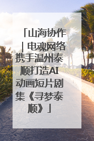 山海协作｜电魂网络携手温州泰顺打造AI动画短片剧集《寻梦泰顺》