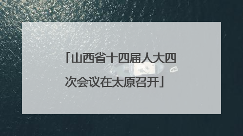 山西省十四届人大四次会议在太原召开