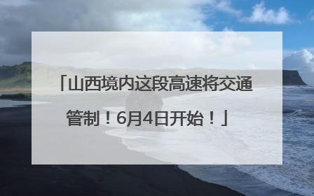 山西境内这段高速将交通管制！6月4日开始！