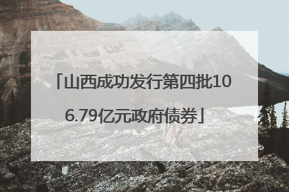 山西成功发行第四批106.79亿元政府债券