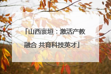 山西襄垣：激活产教融合 共育科技英才