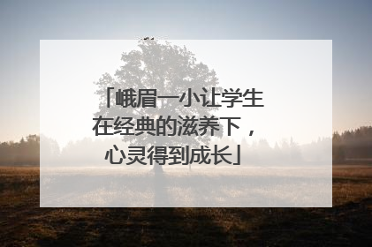 峨眉一小让学生在经典的滋养下，心灵得到成长