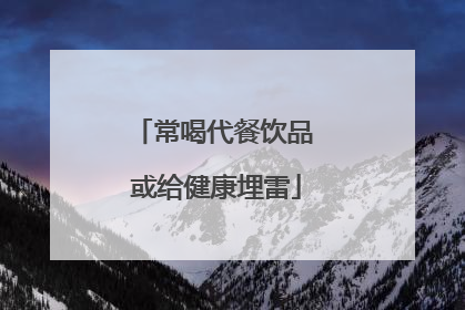常喝代餐饮品 或给健康埋雷