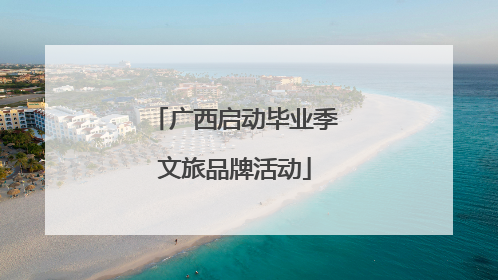 广西启动毕业季文旅品牌活动