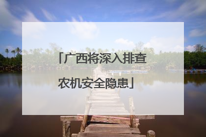 广西将深入排查农机安全隐患