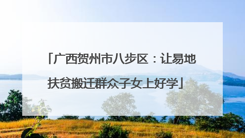 广西贺州市八步区：让易地扶贫搬迁群众子女上好学