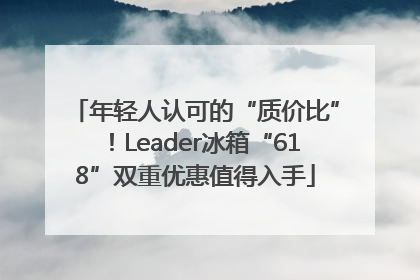 年轻人认可的“质价比”！Leader冰箱“618”双重优惠值得入手