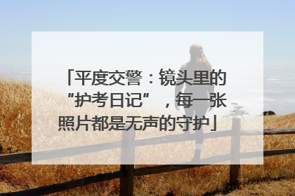平度交警：镜头里的“护考日记”，每一张照片都是无声的守护
