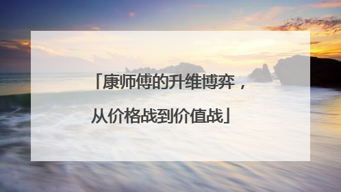康师傅的升维博弈，从价格战到价值战