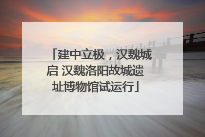 建中立极，汉魏城启 汉魏洛阳故城遗址博物馆试运行