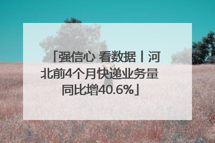 强信心 看数据丨河北前4个月快递业务量同比增40.6%