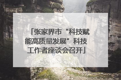 张家界市“科技赋能高质量发展”科技工作者座谈会召开